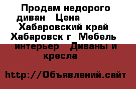 Продам недорого диван › Цена ­ 6 500 - Хабаровский край, Хабаровск г. Мебель, интерьер » Диваны и кресла   